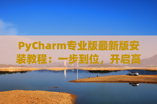 PyCharm专业版最新版安装教程：一步到位，开启高效Python开发之旅