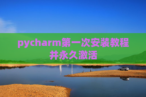 pycharm第一次安装教程并永久激活
