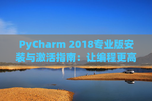 PyCharm 2018专业版安装与激活指南：让编程更高效